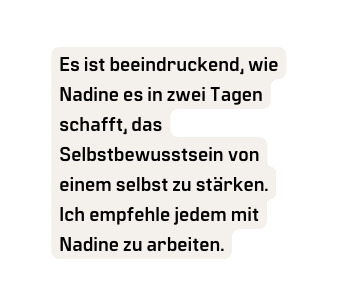 Es ist beeindruckend wie Nadine es in zwei Tagen schafft das Selbstbewusstsein von einem selbst zu stärken Ich empfehle jedem mit Nadine zu arbeiten